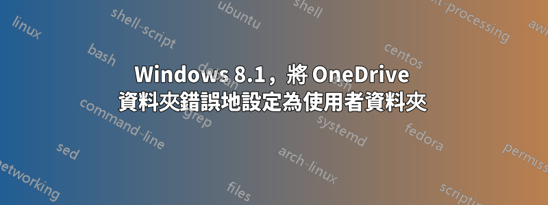 Windows 8.1，將 OneDrive 資料夾錯誤地設定為使用者資料夾
