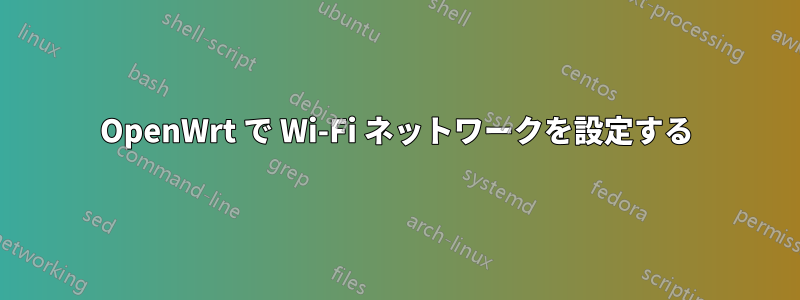 OpenWrt で Wi-Fi ネットワークを設定する