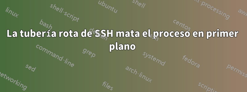 La tubería rota de SSH mata el proceso en primer plano