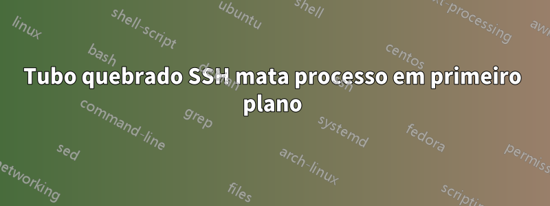 Tubo quebrado SSH mata processo em primeiro plano