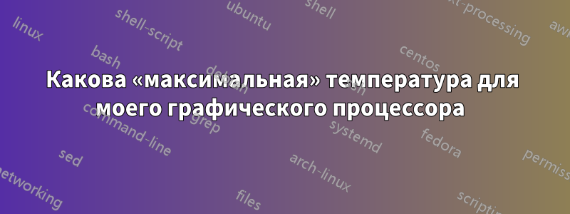 Какова «максимальная» температура для моего графического процессора 