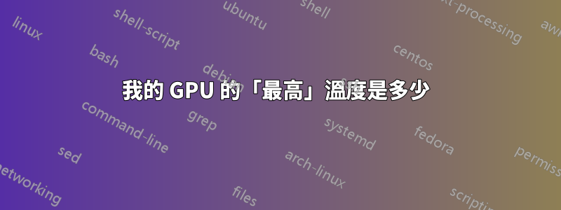 我的 GPU 的「最高」溫度是多少 