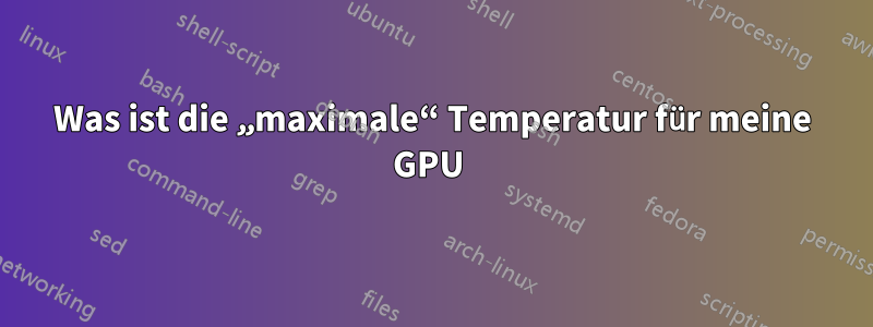Was ist die „maximale“ Temperatur für meine GPU 