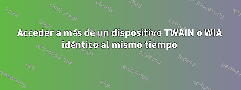 Acceder a más de un dispositivo TWAIN o WIA idéntico al mismo tiempo