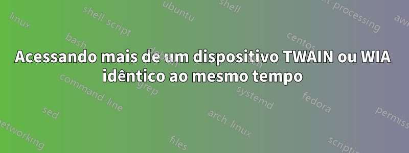 Acessando mais de um dispositivo TWAIN ou WIA idêntico ao mesmo tempo