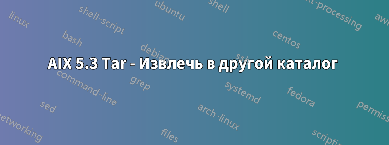 AIX 5.3 Tar - Извлечь в другой каталог