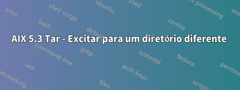 AIX 5.3 Tar - Excitar para um diretório diferente
