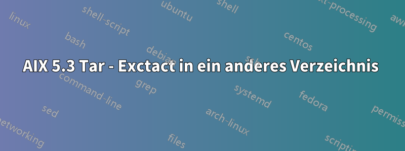 AIX 5.3 Tar - Exctact in ein anderes Verzeichnis