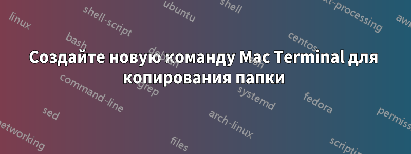 Создайте новую команду Mac Terminal для копирования папки