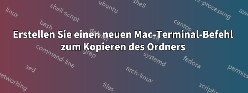 Erstellen Sie einen neuen Mac-Terminal-Befehl zum Kopieren des Ordners