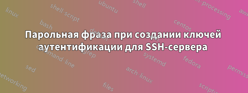 Парольная фраза при создании ключей аутентификации для SSH-сервера