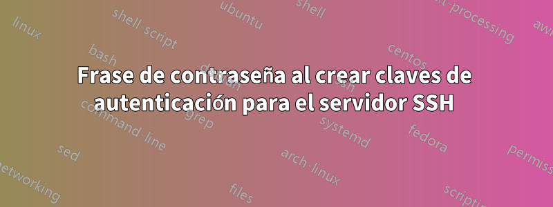 Frase de contraseña al crear claves de autenticación para el servidor SSH