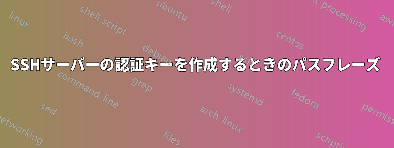 SSHサーバーの認証キーを作成するときのパスフレーズ