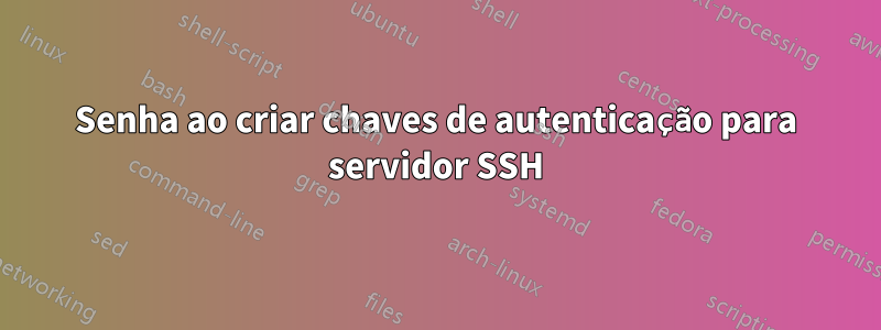Senha ao criar chaves de autenticação para servidor SSH