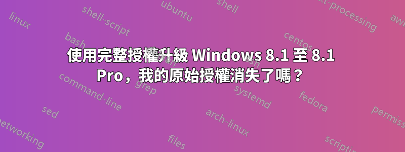 使用完整授權升級 Windows 8.1 至 8.1 Pro，我的原始授權消失了嗎？