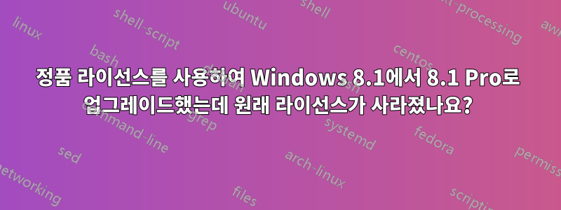 정품 라이선스를 사용하여 Windows 8.1에서 8.1 Pro로 업그레이드했는데 원래 라이선스가 사라졌나요?