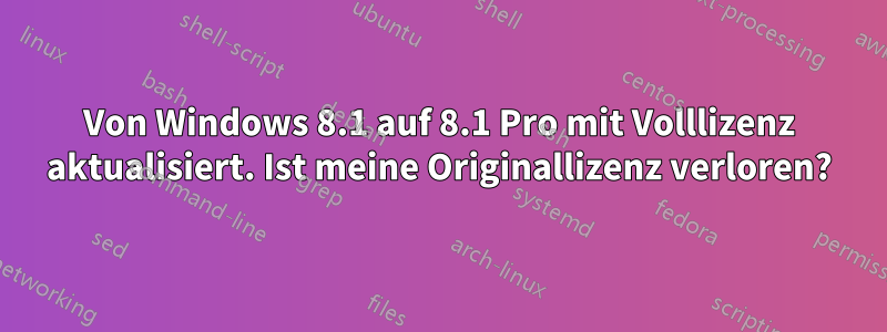 Von Windows 8.1 auf 8.1 Pro mit Volllizenz aktualisiert. Ist meine Originallizenz verloren?
