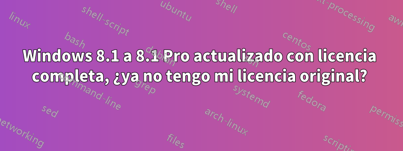 Windows 8.1 a 8.1 Pro actualizado con licencia completa, ¿ya no tengo mi licencia original?
