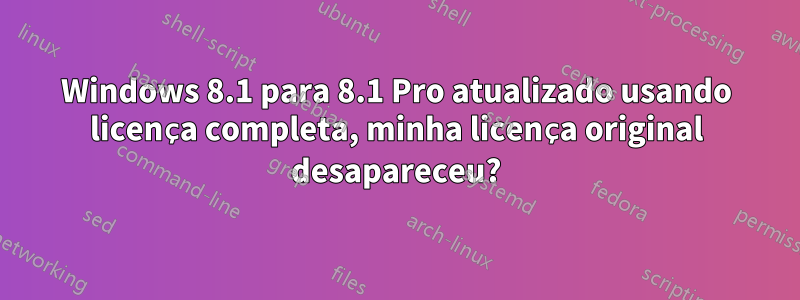 Windows 8.1 para 8.1 Pro atualizado usando licença completa, minha licença original desapareceu?