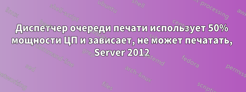 Диспетчер очереди печати использует 50% мощности ЦП и зависает, не может печатать, Server 2012