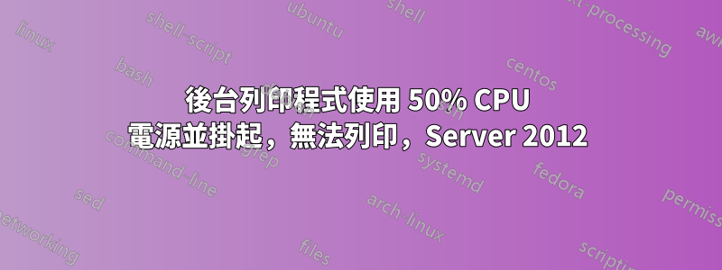 後台列印程式使用 50% CPU 電源並掛起，無法列印，Server 2012