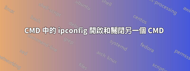 CMD 中的 ipconfig 開啟和關閉另一個 CMD