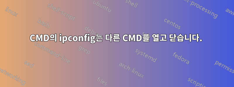 CMD의 ipconfig는 다른 CMD를 열고 닫습니다.