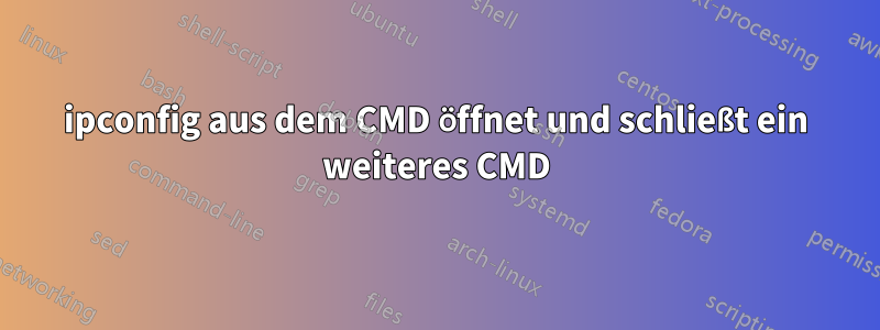 ipconfig aus dem CMD öffnet und schließt ein weiteres CMD