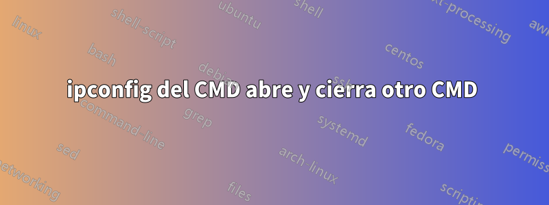 ipconfig del CMD abre y cierra otro CMD