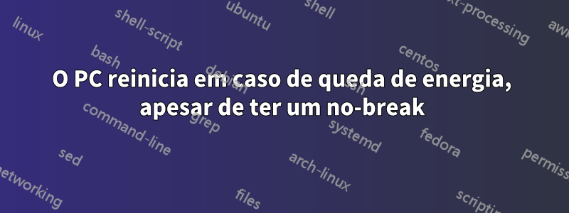 O PC reinicia em caso de queda de energia, apesar de ter um no-break