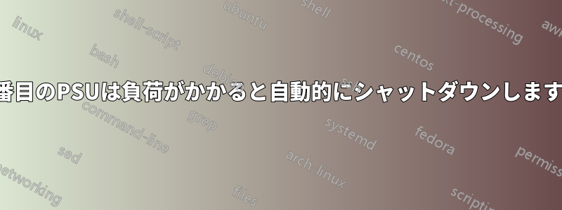 2番目のPSUは負荷がかかると自動的にシャットダウンします