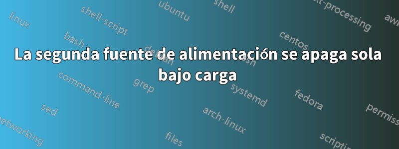 La segunda fuente de alimentación se apaga sola bajo carga