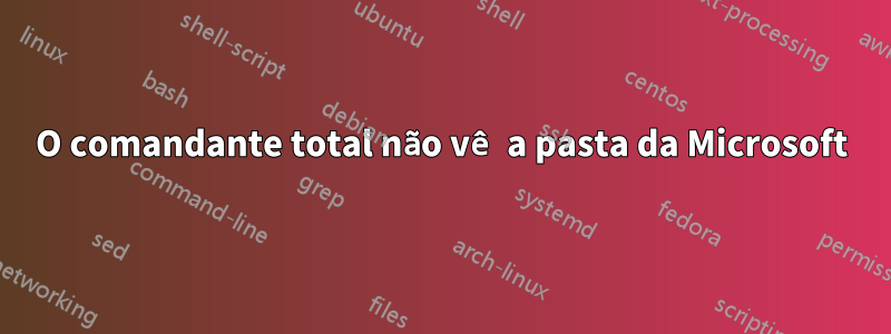 O comandante total não vê a pasta da Microsoft