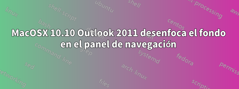 MacOSX 10.10 Outlook 2011 desenfoca el fondo en el panel de navegación
