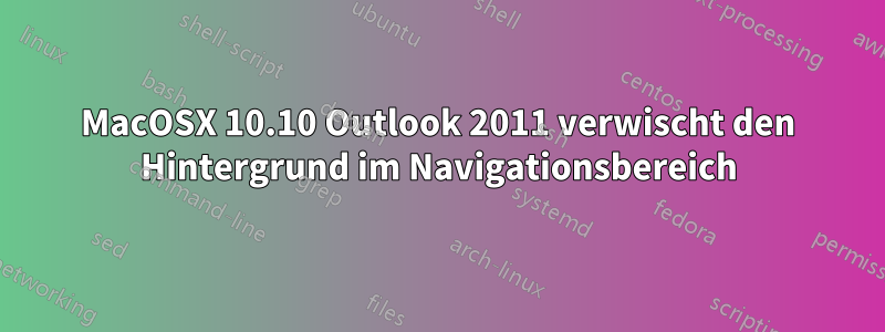 MacOSX 10.10 Outlook 2011 verwischt den Hintergrund im Navigationsbereich