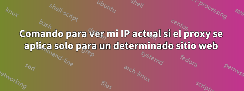 Comando para ver mi IP actual si el proxy se aplica solo para un determinado sitio web