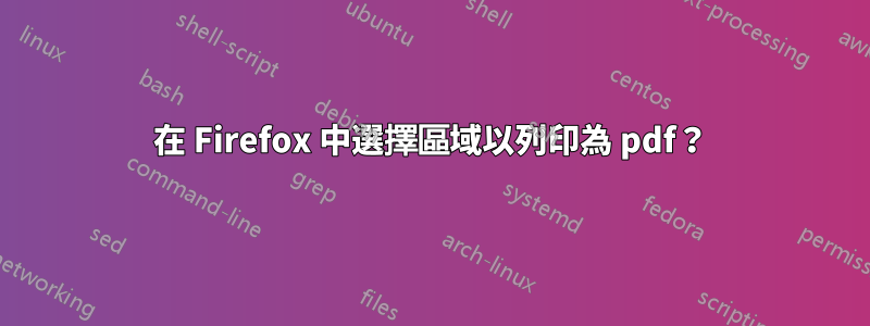 在 Firefox 中選擇區域以列印為 pdf？