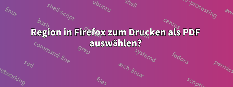 Region in Firefox zum Drucken als PDF auswählen?
