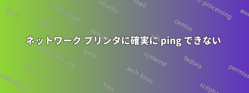 ネットワーク プリンタに確実に ping できない