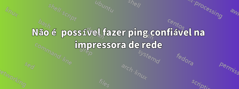 Não é possível fazer ping confiável na impressora de rede