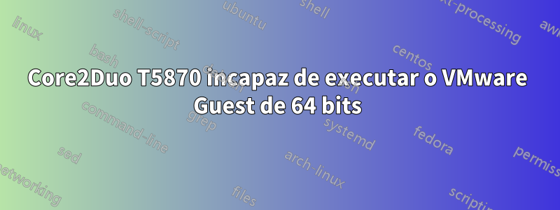 Core2Duo T5870 incapaz de executar o VMware Guest de 64 bits