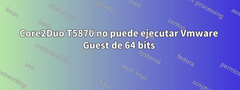 Core2Duo T5870 no puede ejecutar Vmware Guest de 64 bits