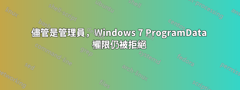 儘管是管理員，Windows 7 ProgramData 權限仍被拒絕