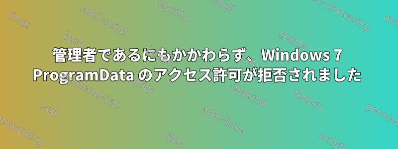 管理者であるにもかかわらず、Windows 7 ProgramData のアクセス許可が拒否されました
