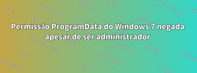 Permissão ProgramData do Windows 7 negada apesar de ser administrador