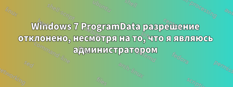 Windows 7 ProgramData разрешение отклонено, несмотря на то, что я являюсь администратором