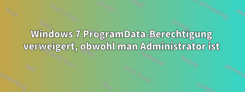 Windows 7 ProgramData-Berechtigung verweigert, obwohl man Administrator ist