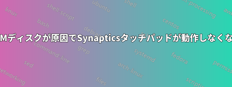RAMディスクが原因でSynapticsタッチパッドが動作しなくなる