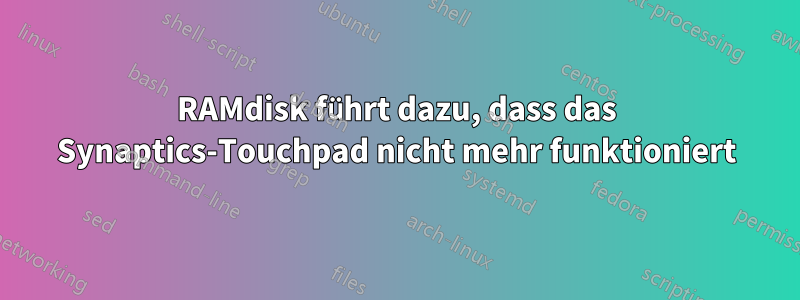 RAMdisk führt dazu, dass das Synaptics-Touchpad nicht mehr funktioniert
