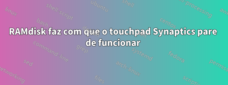 RAMdisk faz com que o touchpad Synaptics pare de funcionar